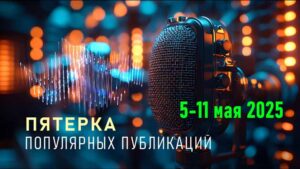 Пятерка самых популярных публикаций за прошедшую неделю (05.05- 11.05) 16 пятерка